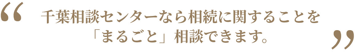 千葉相談センターなら相続に関することを「まるごと」相談できます。